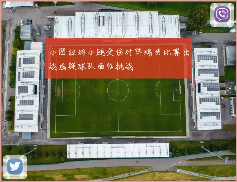 小图拉姆小腿受伤对阵瑞典比赛出战成疑球队面临挑战