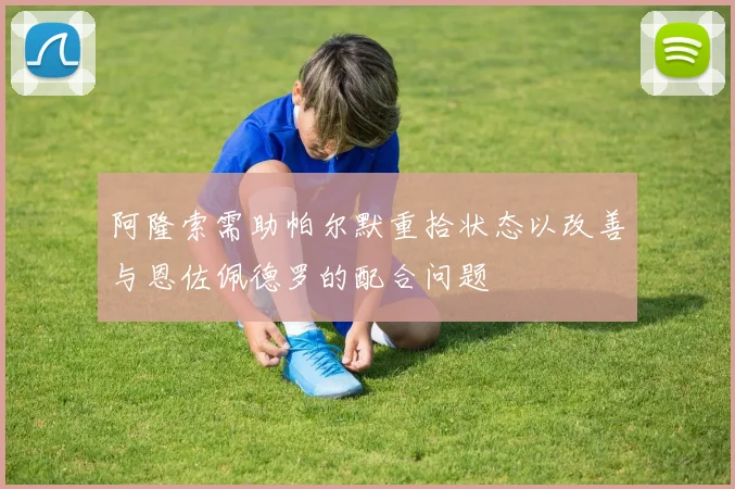阿隆索需助帕尔默重拾状态以改善与恩佐佩德罗的配合问题