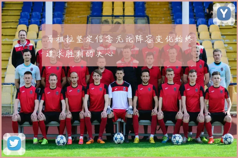 马祖拉坚定信念无论阵容变化始终追求胜利的决心