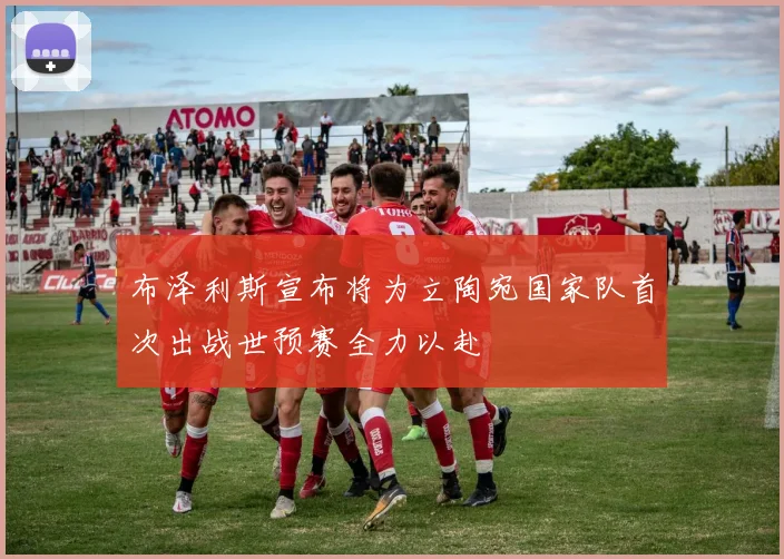 布泽利斯宣布将为立陶宛国家队首次出战世预赛全力以赴
