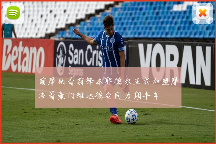 前摩纳哥前锋本耶德尔正式加盟摩洛哥豪门维达德合同为期半年