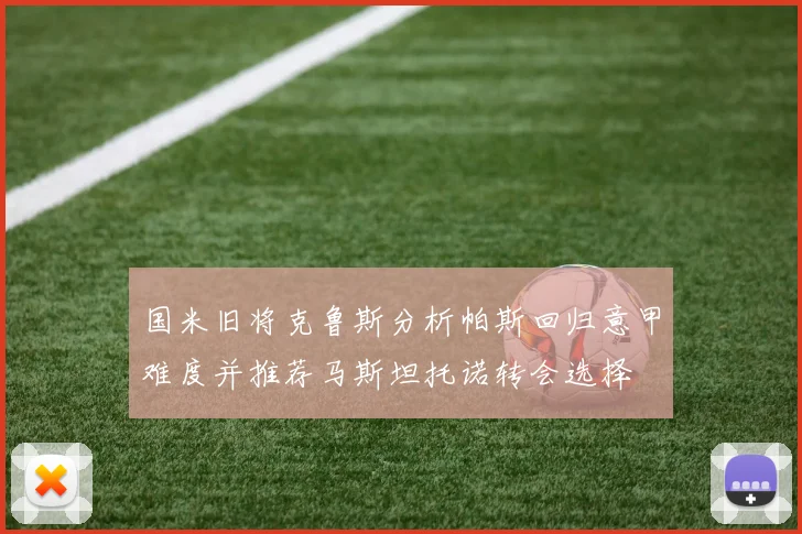 国米旧将克鲁斯分析帕斯回归意甲难度并推荐马斯坦托诺转会选择