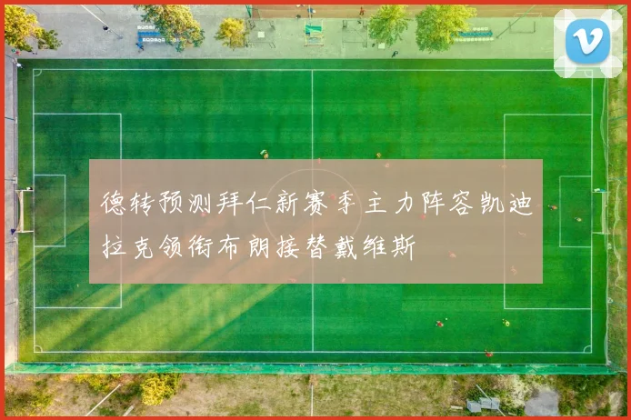 德转预测拜仁新赛季主力阵容凯迪拉克领衔布朗接替戴维斯