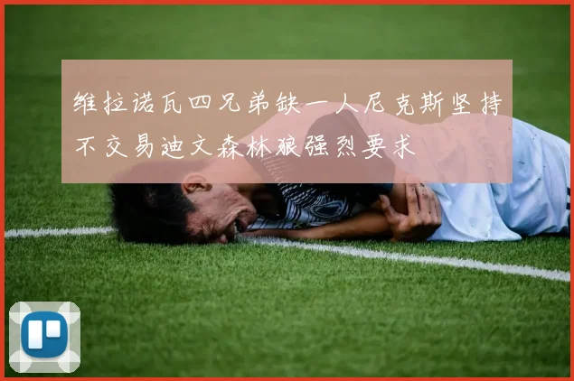维拉诺瓦四兄弟缺一人尼克斯坚持不交易迪文森林狼强烈要求